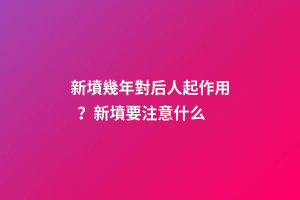 新墳幾年對后人起作用？新墳要注意什么